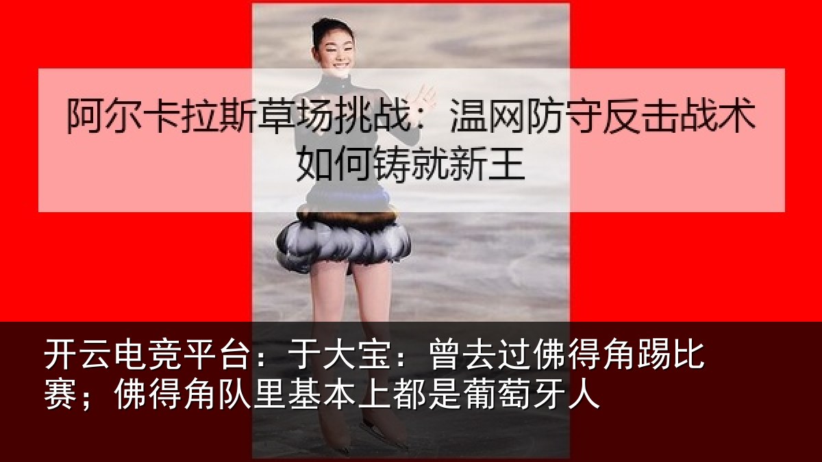 开云电竞平台：于大宝：曾去过佛得角踢比赛；佛得角队里基本上都是葡萄牙人