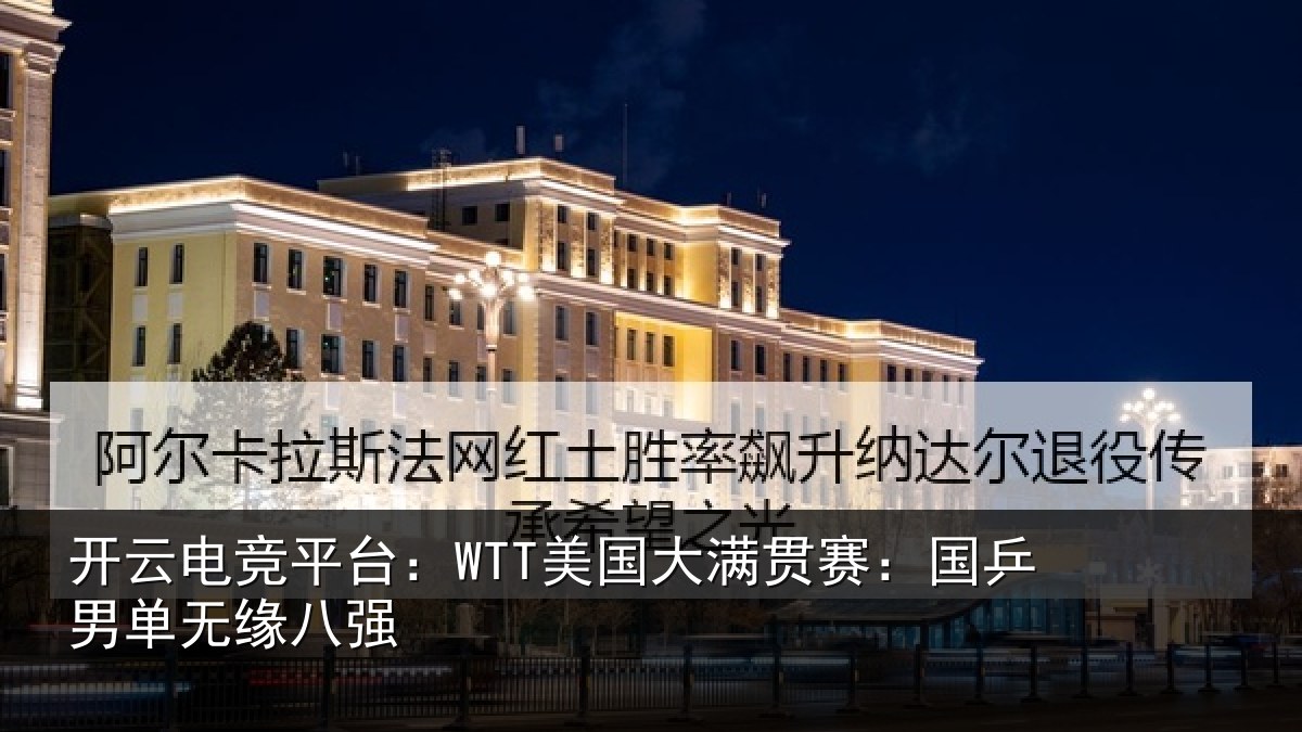 开云电竞平台：WTT美国大满贯赛：国乒男单无缘八强