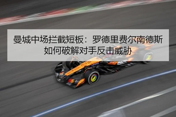 曼城中场拦截短板：罗德里费尔南德斯如何破解对手反击威胁