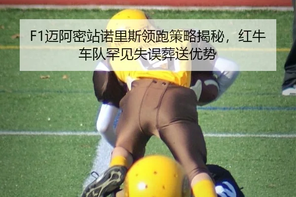 F1迈阿密站诺里斯领跑策略揭秘，红牛车队罕见失误葬送优势