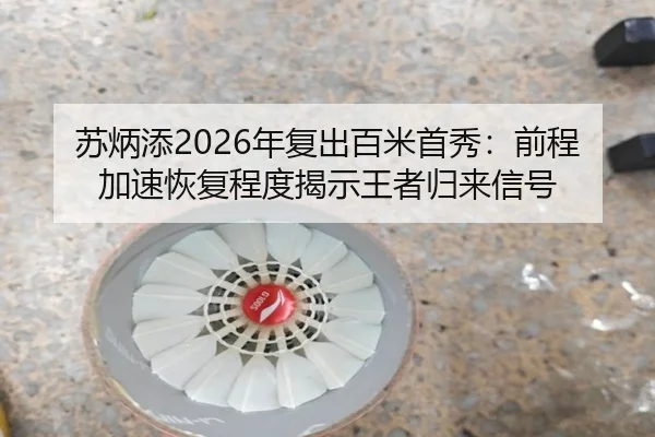 苏炳添2026年复出百米首秀：前程加速恢复程度揭示王者归来信号