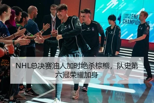 NHL总决赛油人加时绝杀棕熊，队史第六冠荣耀加身