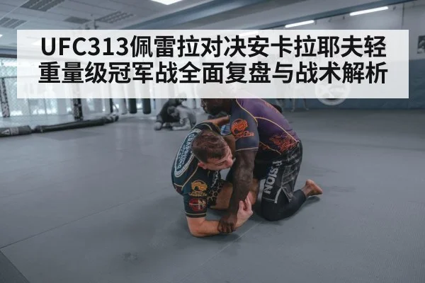 UFC313佩雷拉对决安卡拉耶夫轻重量级冠军战全面复盘与战术解析